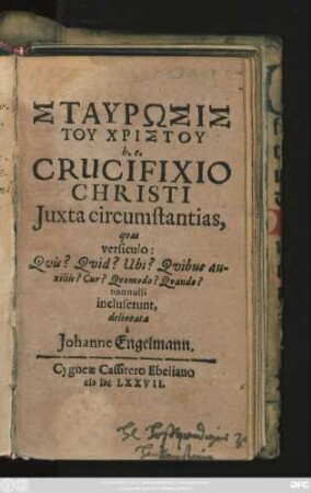 Staurōsis Tu Christu h.e. Crucifixio Christi Iuxta circumstantias, quas versiculo: Quis? Quid? Ubi? Quibus auxiliis? Cur? Quomodo? Quando? nonnulli incluserunt, delineata