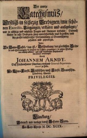 Der gantze Catechismus : Erstlich in sechtzig Predigten, mit schönen Exordiis, Eingängen, erkläret und außgeleget, und in nöhtige und nützliche Fragen und Antwort verfasset: Darnach kürtzer in acht Predigten zwey unterschiedliche mal begriffen, und bey grosser volckreicher Versammlung zu Braunschweig gehalten und geprediget