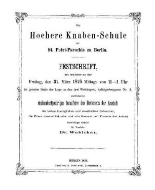 Die Hoehere Knaben-Schule der St. Petri-Parochie zu Berlin : Festschrift, mit welcher zu der Freitag, den 31. März 1876 ... stattfindenden einhundertjaehrigen Jubelfeier des Bestehens der Anstalt ...