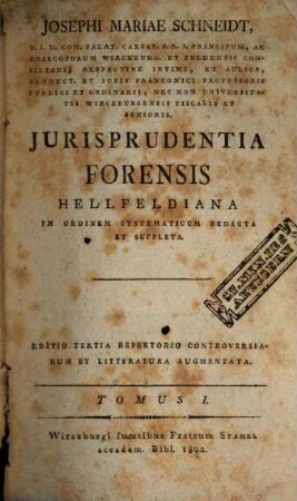 Josephi Mariae Schneidt ... jurisprudentia forensis Hellfeldiana : in ordinem systematicum redacta et suppleta. 1