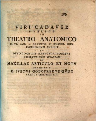 Viri Cadaver Publice In Theatro Anatomico D. VI. Mart. A. MDCCXLVIII Et Insequent. Diebus Incidendum Indicit, Et Myologicis Exercitationibus Observationes Quasdam De Maxillae Articulo Et Motu Praemittit D. Iustus Godofredus Günz