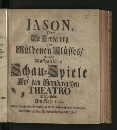 Jason, Oder/ Die Eroberung des Güldenen Flüsses : In einem Musicalischen Schau-Spiele Auf dem Hamburgischen Theatro Vorgestellet Im Jahr 1720