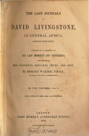 The last journals of David Livingstone, in Central Africa, from 1865 to his death : continued by a narrative of his last moments and sufferings, obtained from his faithful servants Chuma and Susi ; in two volumes, 1