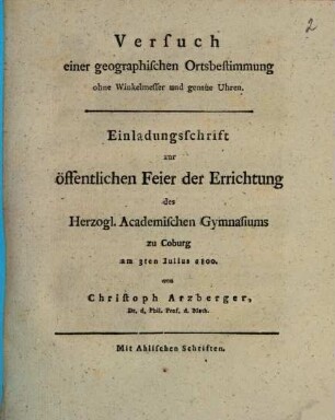 Versuch einer geographischen Ortsbestimmung ohne Winkelmesser und genaue Uhren : Einladungsschrift zur öffentlichen Feier der Errichtung des Herzogl. Academischen Gymnasiums zu Coburg am 3ten Iulius 1800
