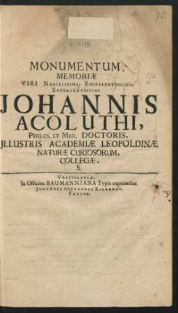Monumentum, Memoriae Viri Nobilissimi, Excellentissimi, Experientissimi Johannis Acoluthi, Philos. Et Med. Doctoris, Illustris Academiae Leopoldinae Naturae Curiosorum, Collegae, S.