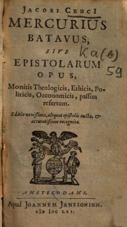 Jacobi Cruci Mercurius Batavus, sive epistolarum opus : monitis theologicis, ethicis, politicis, oeconomicis, passim refertum