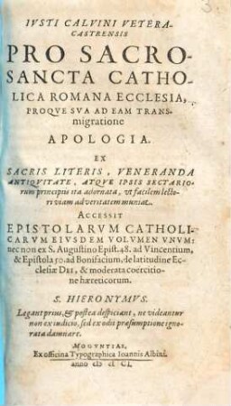 Ivsti Calvini Vetera-Castrensis Pro Sacrosancta Catholica Romana Ecclesia, Proqve Sva Ad Eam Transmigratione Apologia : Ex Sacris Literis, Veneranda Antiqvitate, Atqve Ipsis Sectariorum principiis ita adornata, vt facilem lectori viam ad veritatem muniat