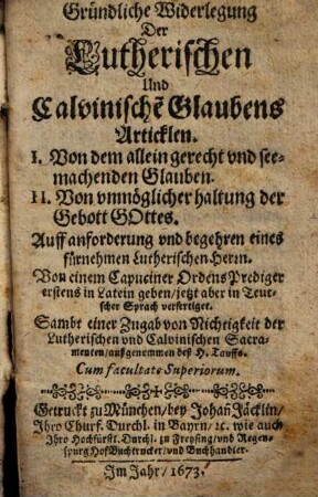 Gründliche Widerlegung Der Lutherischen Und Calvinische[n] Glaubens Articklen, : I. Von dem allein gerecht vnd see[lig]machenden Glauben, II. Von vnmöglicher haltung der Gebott Gottes. Sambt einer Zugab von Nichtigkeit der Lutherischen vnd Calvinischen Sacramenten, außgenommen deß H. Tauffs