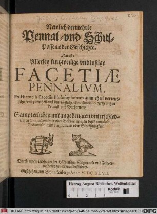 Newlich vermehrte Pennal- vnd Schul-Possen oder Geschichte. Das ist: Allerley kurtzweilige vnd lustige Facetiæ Pennalivm : Ex Hieroclis Facetiis Philosophorum zum theil verteutschet ... ; Sampt etlichen mit angehengten vnterschiedlichen Characterismis oder Beschreibungen deß Pennalismi ...