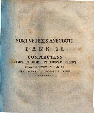 Nvmi Veteres Anecdoti : ex museis caesareo Vindobonensi, Florentino Magni Ducis Etruriae, Granelliano nunc caesareo, Vitziano, Festeticsiano, Savorgnano Veneto, aliisque, 2. Complectens numos in Asiae, et Africae urbibus signatos, quibus adduntur numi incerti, et nonnulli latine inscripti