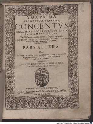 PROMPTVARII MVSICI ... PARS ..., 2.. PROMPTVARII MVSICI, CONCENTVS ECCLESIASTICOS DVCENTOS ET EO AMPLIVS. II. III. & IV. VOCVM. Cùm Basso continuo & generali, Organo applicato, E DIVERSIS, IISQVE CLARISSIMIS ET MVSICA LAVde praestantißimis, hujus aetatis authoribus, collectos exhibentis. PARS ALTERA: Quae AESTIVI TEMPORIS, FESTIVITATIBVS DOMINIcisque diebus, selectiores concertationes ... continet
