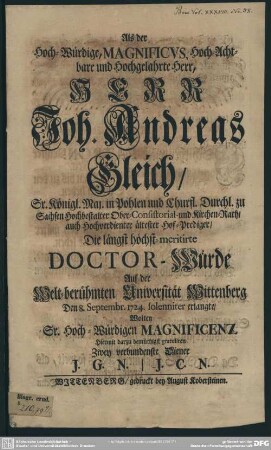 Als der Hoch-Würdige, Magnificus, Hoch-Achtbare und Hochgelahrte Herr, Joh. Andreas Gleich ... Hochbestalter Ober-Consistorial- und Kirchen-Rath, auch ... ältester Hof-Prediger, Die längst höchst-meritirte Doctor-Würde Auf der ... Universität Wittenberg Den 8. Septembr. 1724 solenniter erlangte, Wolten ... hiermit darzu ... gratuliren Zwey verbundenste Diener J. G. N., J. C. N.