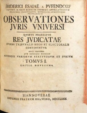 Friderici Esaiae A Pvffendorf Potent. M. Brit. Regis In Svpremo Appelationvm Tribvnali Electoratvs Brvnsvico-Lvnebvrgici Propraesidis Observationes Juris Vniversi : Qvibvs Praecipve Res Jvdicatae Svmmi Tribvnalis Regii Et Electoralis Continentvr : Adjici Praetera Avt Separari Poterit Appendix Variorvm Statvtorvm Et Ivrivm, 1