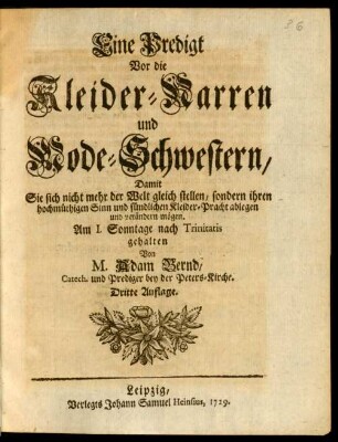 Eine Predigt Vor die Kleider-Narren und Mode-Schwestern, Damit Sie sich nicht mehr der Welt gleich stellen, sondern ihren hochmüthigen Sinn und sündlichen Kleider-Pracht ablegen und verändern mögen