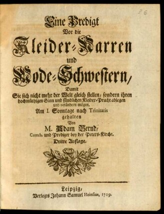 Eine Predigt Vor die Kleider-Narren und Mode-Schwestern, Damit Sie sich nicht mehr der Welt gleich stellen, sondern ihren hochmüthigen Sinn und sündlichen Kleider-Pracht ablegen und verändern mögen