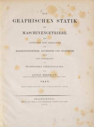 Zur graphischen Statik der Maschinengetriebe : ein Leitfaden zum Gebrauche für Maschinentechniker, Baumeister und Ingenieure sowie zum Unterrichte an technischen Lehranstalten, [1]. Text