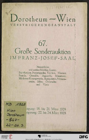 Nr. 67: Grosse Auktion / Dorotheum, Wien, Allgemeine Versteigerungsabteilung: im Kaiser-Franz-Josef-Saal: Neuzeitliches und antikes Mobiliar (Schlaf-, Speise-, Herrenzimmer ... Salons, Kommoden, Schränke, Vitrinen) : Luster, Perserteppiche, Textilien, Klaviere, Gemälde, Aquarelle, Miniaturen ... u. a. modernes Kunstgewerbe, Antiquitäten, Uhren, altes Zinn, Vitrinenstücke, Silber, Chinasilber, Orientalika, Varia ; Versteigerung: 22. bis 24. März 1928