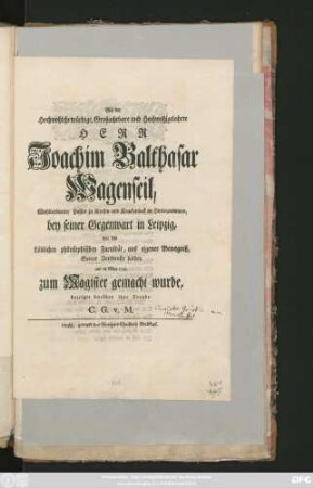 Als der Hochwohlehrwürdige, Großachtbare und Hochwohlgelahrte Herr Joachim Balthasr Wagenseil, Wohlverdienter Pastor in Kerstin und Kruckenbeck in Hinterpommern, ... in Leipzig von der ... philosophischen Facultät, ... seiner Verdienste halber, am 28 May 1745. zum Magister gemacht wurde, bezeigte darüber ihre Freude C. G. v. Manteuffel