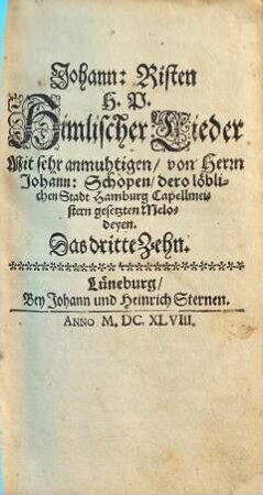 Johann: Risten H. P. Himlischer Lieder Mit sehr anmuhtigen, von Herrn Johann: Schopen, dero löblichen Stadt Hamburg Capellmeistern gesetzten Melodeyen. Das ... Zehn, 3