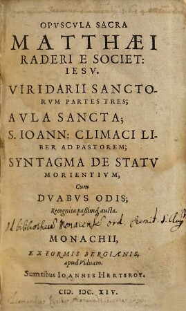 Opvscvla Sacra Matthaei Raderi E Societ. Iesv : Viridarii Sanctorvm Partes Tres; Avla Sancta; S. Ioann. Climaci Liber Ad Pastorem; Syntagma De Statv Morientivm, Cum Dvabvs Odis; Recognita paßimq[ue] aucta
