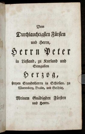 Dem Durchlauchtigsten Fürsten und Herrn, Herrn Peter in Liefland, zu Kurland und Semgallen Herzog, freyen Standesherrn in Schlesien, [...]