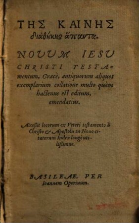 Tēs Kainēs diathēkēs hápanta : Graecè, antiquorum aliquot exemplarium collatione multo quàm hactenus est editum, emendatius ; Acceßit locorum ex Veteri testamento ... citatorum Index ... = Novum Iesu Christi Testamentum