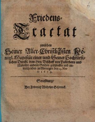 FriedensTractat zwischen Seiner AllerChristlichsten Königl. Mayestät einer und Seiner Hochfürstlichen Durchl. dem Hrn. Bischoff von Paderborn und Münster anderer Seithen geschlossen und unterschrieben zu Niemegen den 29. Martii 1679.