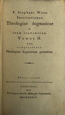 P. Stephani Wiest Institutiones theologiae dogmaticae : in usum academicum, 2. Qui complectitur Theologiam dogmaticam generalem