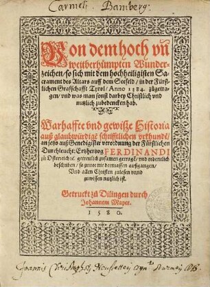 Von dem hoch vn[d] weitberhümpten Wunderzeichen, so sich mit dem hochheiligisten Sacrament des Altars auff dem Seefeld, in der fürstlichen Graffschafft Tyrol, Anno 1384. zugetragen, vnd was man sonst darbey Christlich vnd nutzlich zubedencken hab : Warhaffte vnd gewiße Historia auß glaubwürdige[n] schrifftlichen vrkhunde[n] ; anjetzo ... getreulich zusamen getrage[n], vnd ordentlich beschriben, so zuvor nie dermassen außgangen ...