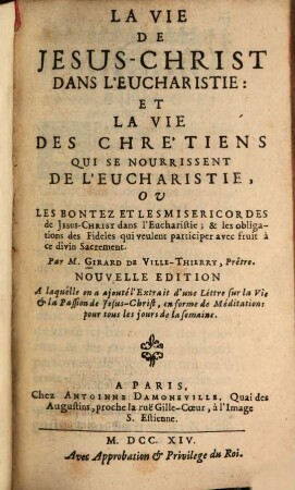 La vie de Jesus-Christ dans l'Eucharistie : et la vie des chrétiens qui se nourrisent de l'eucharistie, ou les bontez et les misericordes de Jesus-Christ dans l'Eucharistie, et les obligations des Fideles qui veulent participer avec fruit à ce divin Sacrement