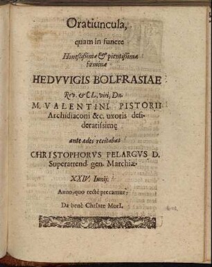 Oratiuncula, quam in funere Honestißimae & pientißimae foeminae Hedwigis Bolfrasiae Rev. & Cl. viri, Dn. M. Valentini Pistorii Archidiaconi &c. uxoris desideratissime ante aedes recitabat Christophorus Pelargus ...