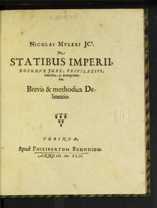 Nicolai Myleri IC. De Statibus Imperii : Eorumque Iure, Privilegiis, Oneribus, ac Exemptionibus. Brevis & methodica Delineatio