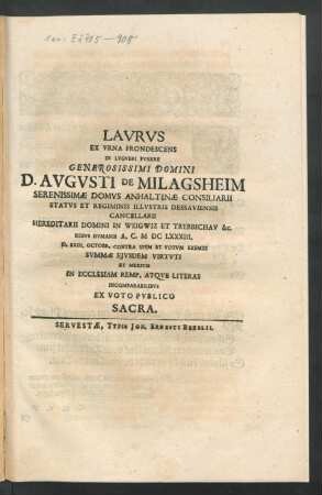 Laurus Ex Urna Frondescens In Lugubri Funere Generosissimi Domini D. Augusti De Milagsheim Serenissimae Domus Anhaltinae Consiliarii ... Rebus Humanus A. C. MDCLXXXIII. D. XXIII. Octobr. Contra Spem Et Votum Exemti Summae Eiusdem Virtuti Et Meritis In Ecclesiam Remp. Atque Literas Incomparabilibus Ex Voto Publico Sacra