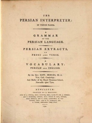 The Persian interpreter : in 3 parts ; a Grammar of the Persian language ; Persian extracts in prose and verse ; a vocabulary Persian and English