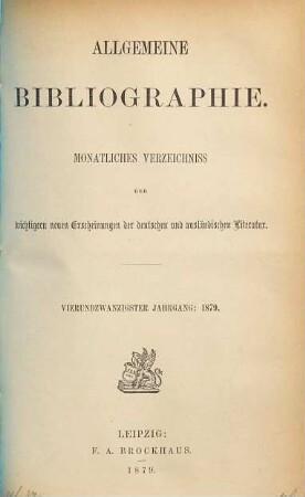Allgemeine Bibliographie : monatliches Verzeichnis der wichtigeren neuen Erscheinungen der deutschen und ausländischen Literatur. 1879