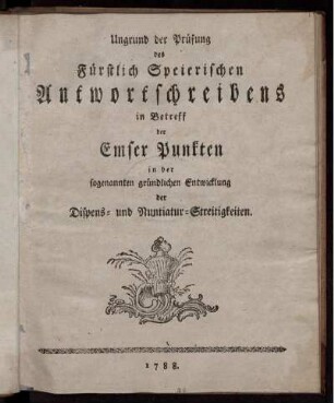 Ungrund der Prüfung des Fürstlich Speierischen Antwortschreibens in Betreff der Emser Punkten in der sogenannten gründlichen Entwicklung der Dispens- und Nuntiatur-Streitigkeiten