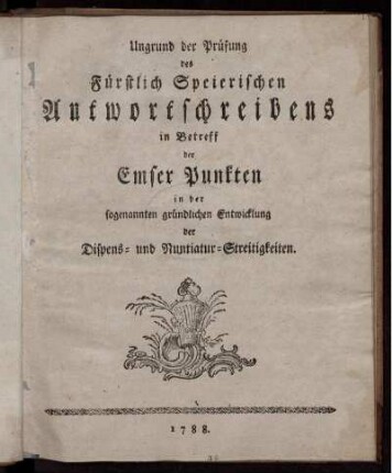 Ungrund der Prüfung des Fürstlich Speierischen Antwortschreibens in Betreff der Emser Punkten in der sogenannten gründlichen Entwicklung der Dispens- und Nuntiatur-Streitigkeiten