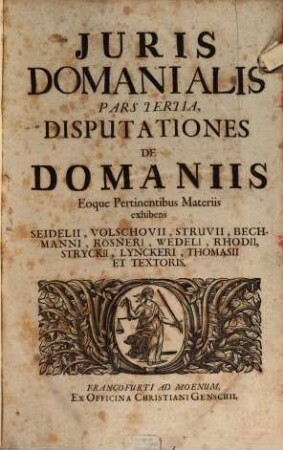 Jus Domaniale Ex Celeberrimorum Jurisconsultorum Praesertim Germanorum Tractatibus, Disputationibus, Quaestionibus, Observationibus, Decisionibus Et Consiliis, Nec Non Summorum Quorundam Principum Constitutionibus Particularibus Repraesentatum : In Sex Partes Divisum Cum Indice Materiarum rerum & verborum, 3. Disputationes De Domaniis Eoque Pertinentibus Materiis : exhibens Seidelii, Volschovii, Struvii, ...