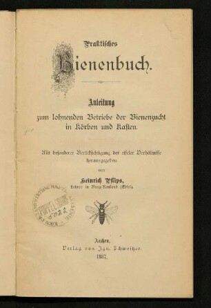 Praktisches Bienenbuch : Anleitung zum lohnenden Betriebe der Bienenzucht in Körben und Kasten ; mit besonderer Berücksichtung der eifeler Verhältnisse