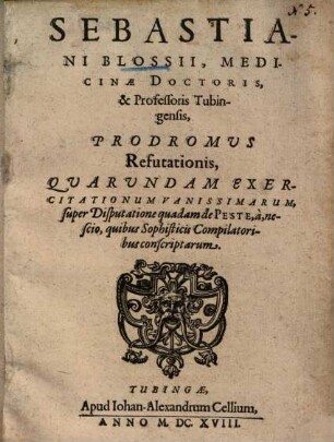 Sebastiani Blossii Prodromus refutationis, quarundam exercitationum vanissimarum super disputatione quadam de peste, a, nescio, quibus sophisticis compilatoribus conscriptarum