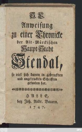 S. L. Anweisung zu einer Chronicke der Alt-Märckischen Haupt-Stadt Stendal, so viel sich davon in gedruckten und ungedruckten Schrifften gefunden hat