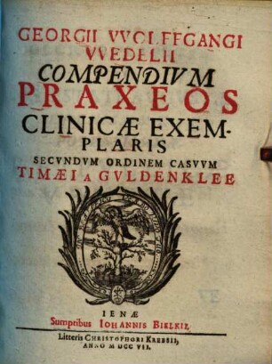 Georgii Wolffgangi Wedelii Compendium praxeos clinicae exemplaris : secundum ordinem casuum Timaei a Guldenklee