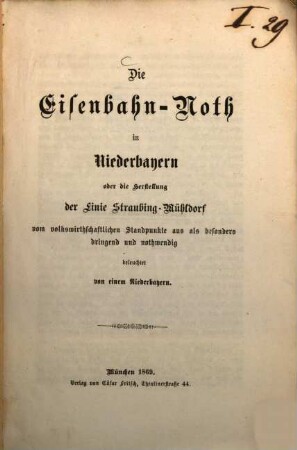 Die Eisenbahn-Noth in Niederbayern oder die Herstellung der Linie Straubing-Mühldorf vom volkswirtschaftlichen Standpunkte aus als besonders dringend und nothwendig beleuchtet von einem Niederbayern