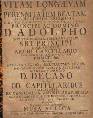 Vitam longaevam et perennitatem beatam auspicatissimi regiminis reverendissimo ac celsissimo principi ac Domino D. Adolpho inclytae eccesiae Fuldensis abbati ... D. Decano ceterisque DD: Capitularibus felicitatem ...