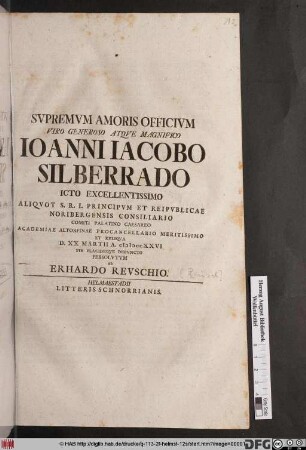 Svpremvm Amoris Officivm Viro Generoso Atqve Magnicfico Ioanni Iacobo Silberrado Icto Excellentissimo Aliqvot S. R. I. Principivm Et Reipvblicae Noribergensis Consiliario Comiti Palatino Caesareo Academiae Altorfinae Procancellario Meritissimo Et Reliqva D. XX Martii A. MDCCXXVI Pie Placideqve Defvncto Persolvtvm