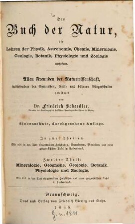 Das Buch der Natur : die Lehren der Physik, Astronomie, Chemie, Mineralogie, Geologie, Botanik, Physiologie und Zoologie umfassend ; allen Freunden der Naturwissenschaft, insbesondere den Gymnasien, Real- und höheren Bürgerschulen gewidmet ; in zwei Theilen, 2. Mineralogie, Geognosie, Geologie, Botanik, Physiologie und Zoologie : mit einer geognostischen Tafel in Farbendruck