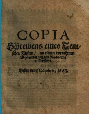 Copia Schreibens eines Teutschen Fürsten an einem vornehmen Abgesandten auff dem Reichs-Tag zu Regenspurg : Geben den 21./31. Octobris, 1663
