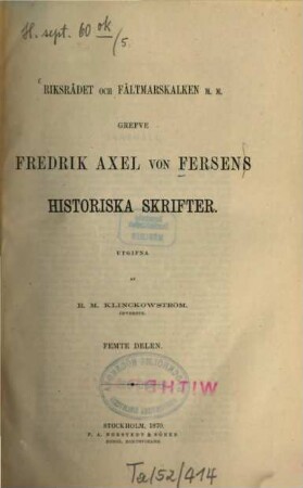 Riksrådet och Fättmarskalken m.m. Grefve Fredrik Axel von Fersens Historiska Skrifter. Utgifna af R. M. Klinckowström, 5