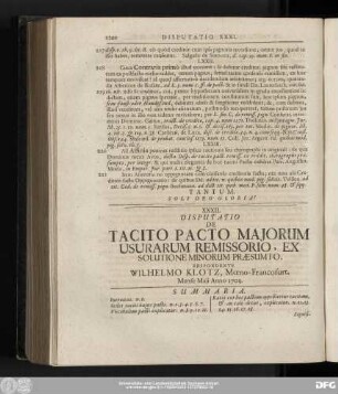 XXXII. Disputatio De Tacito Pacto Maiorum Usurarum Remissorio, Ex Solutione Minorum Praesumto. Respondente Wilhelmo Klotz, Moeno-Francofurt. Mense Maii Anno 1703.