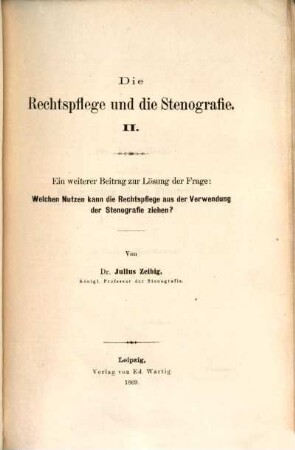 Die Rechtspflege und die Stenografie : ein Beitrag zur Lösung der Frage: Welchen Nutzen kann die Rechtspflege aus der Verwendung der Stenographie ziehen?, 2